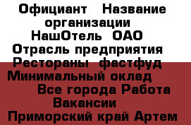 Официант › Название организации ­ НашОтель, ОАО › Отрасль предприятия ­ Рестораны, фастфуд › Минимальный оклад ­ 23 500 - Все города Работа » Вакансии   . Приморский край,Артем г.